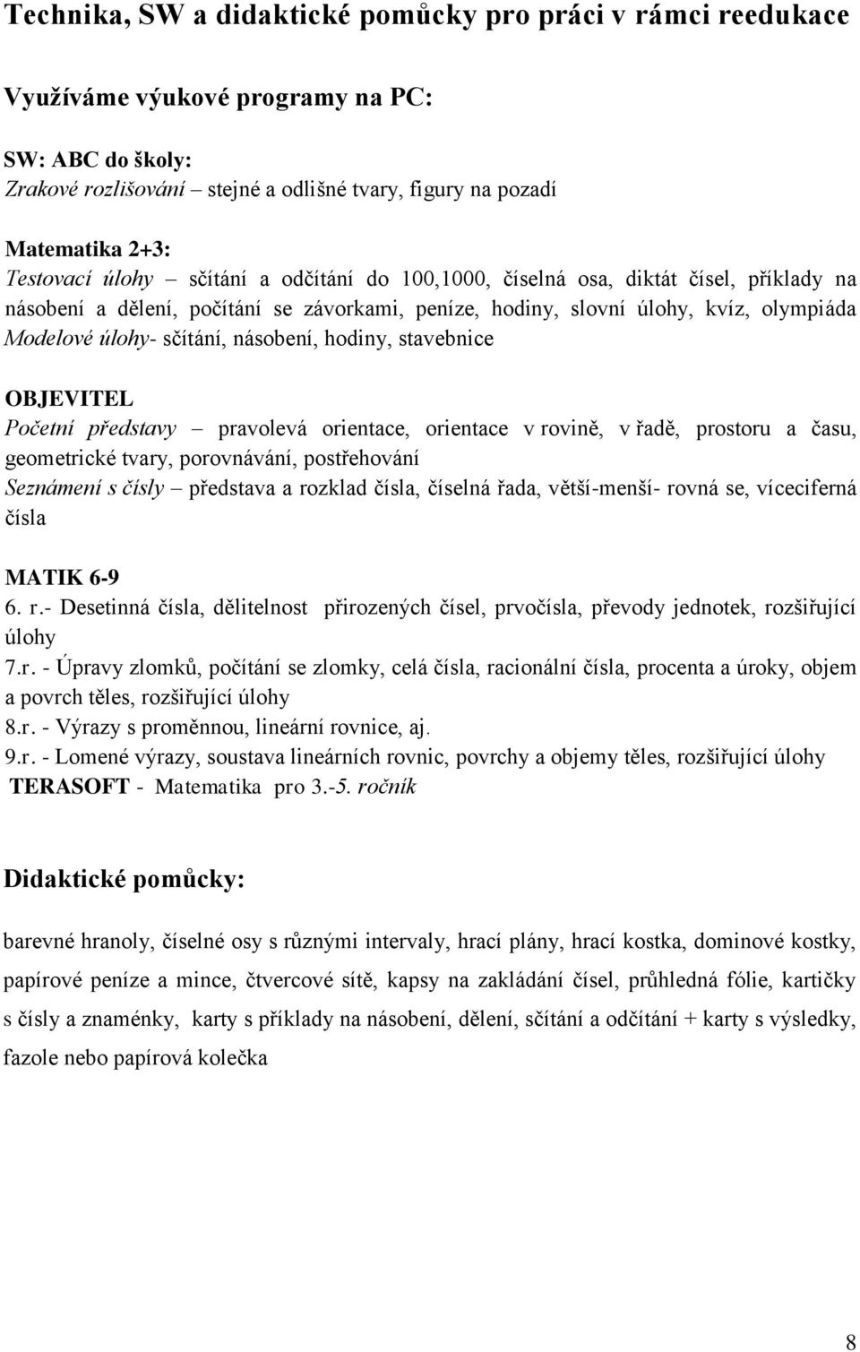 násobení, hodiny, stavebnice OBJEVITEL Početní představy pravolevá orientace, orientace v rovině, v řadě, prostoru a času, geometrické tvary, porovnávání, postřehování Seznámení s čísly představa a