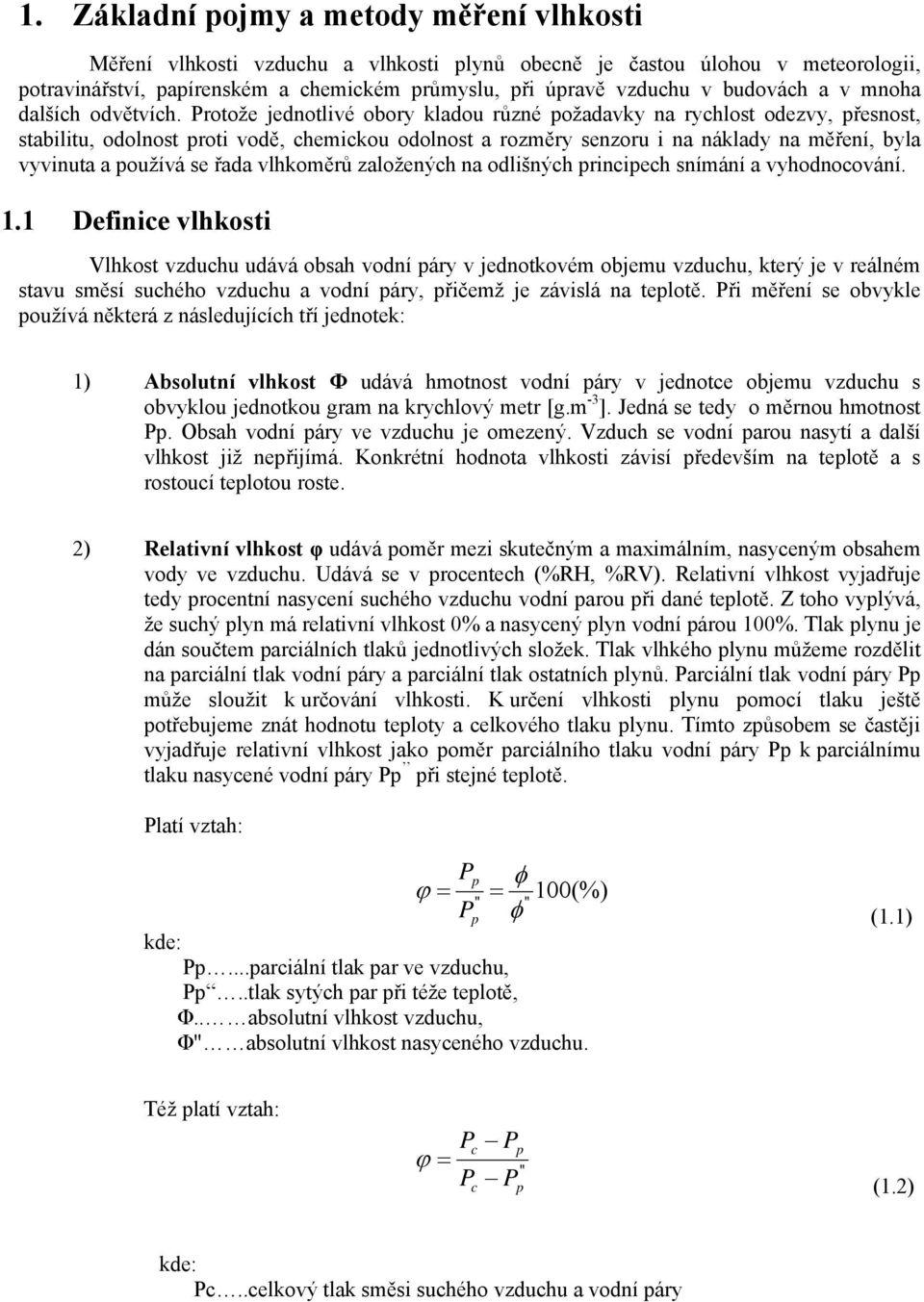 Protože jednotlivé obory kladou různé ožadavky na rychlost odezvy, řesnost, stabilitu, odolnost roti vodě, chemickou odolnost a rozměry senzoru i na náklady na měření, byla vyvinuta a oužívá se řada