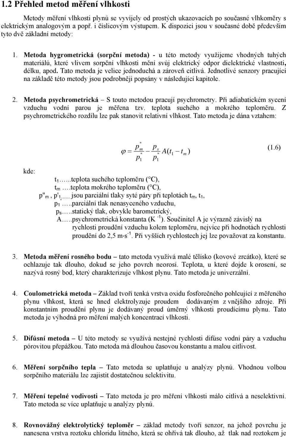 Metoda hygrometrická (sorční metoda) - u této metody využijeme vhodných tuhých materiálů, které vlivem sorční vlhkosti mění svůj elektrický odor dielektrické vlastnosti, délku, aod.