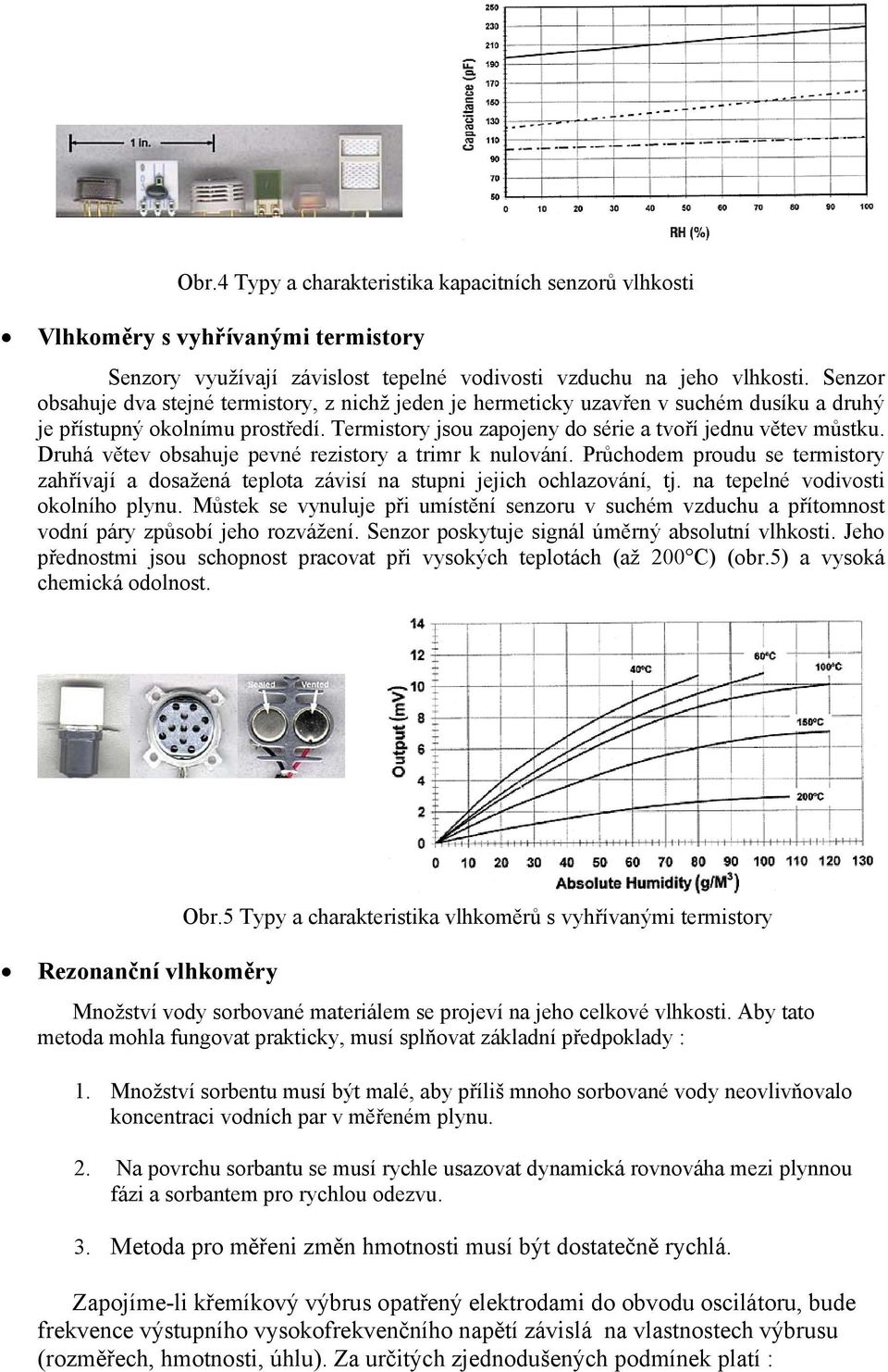 Druhá větev obsahuje evné rezistory a trimr k nulování. Průchodem roudu se termistory zahřívají a dosažená telota závisí na stuni jejich ochlazování, tj. na teelné vodivosti okolního lynu.