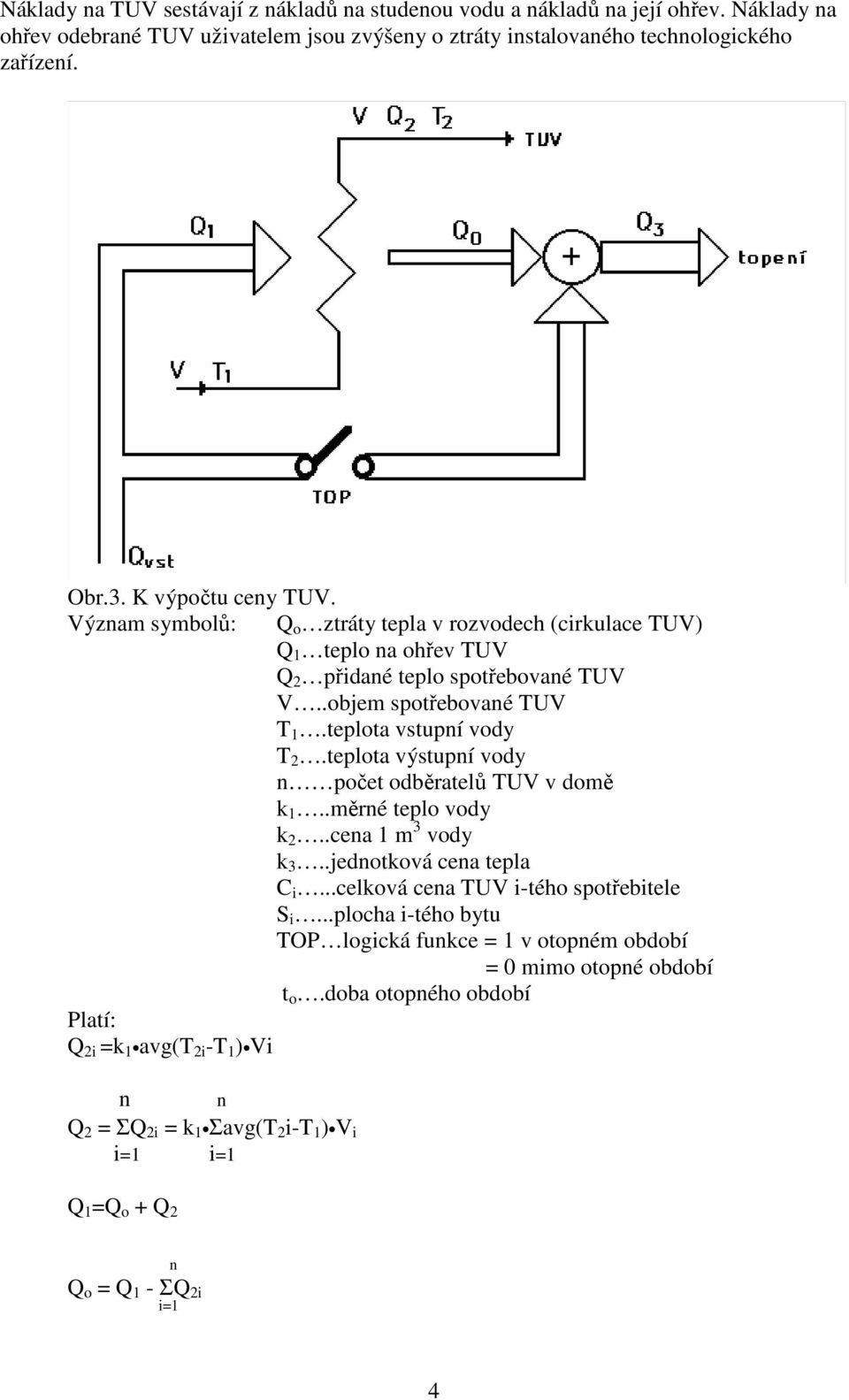 Význam symbolů: Platí: Q 2i =k 1 avg(t 2i -T 1 ) Vi n n Q 2 = ΣQ 2i = k 1 Σavg(T 2 i-t 1 ) V i i=1 i=1 Q o ztráty tepla v rozvodech (cirkulace TUV) Q 1 teplo na ohřev TUV Q 2 přidané teplo