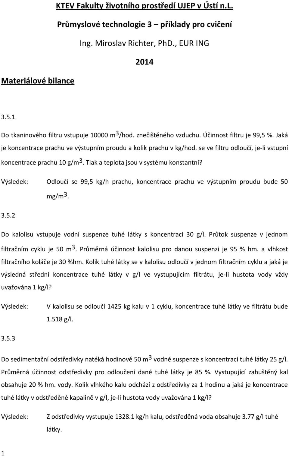 se ve filtru odloučí, je-li vstupní koncentrace prachu 10 g/m 3. Tlak a teplota jsou v systému konstantní? Odloučí se 99,5 kg/h prachu, koncentrace prachu ve výstupním proudu bude 50 mg/m 3. 3.5.2 Do kalolisu vstupuje vodní suspenze tuhé látky s koncentrací 30 g/l.