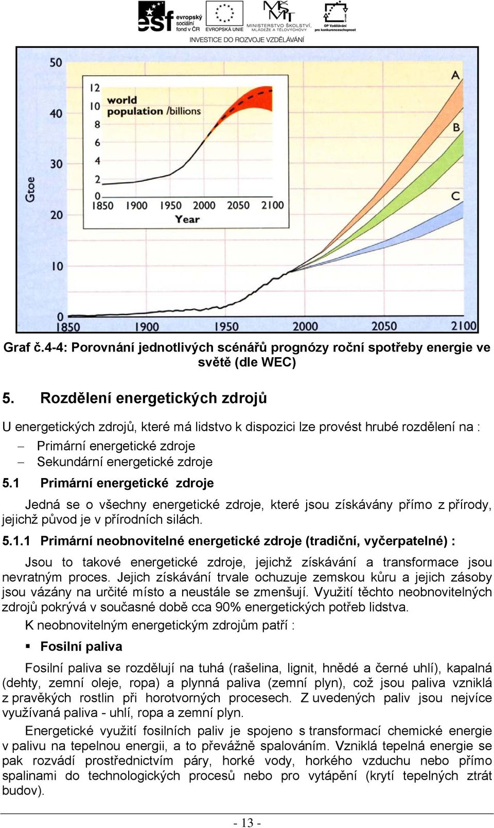 1 Primární energetické zdroje Jedná se o všechny energetické zdroje, které jsou získávány přímo z přírody, jejichž původ je v přírodních silách. 5.1.1 Primární neobnovitelné energetické zdroje (tradiční, vyčerpatelné) : Jsou to takové energetické zdroje, jejichž získávání a transformace jsou nevratným proces.