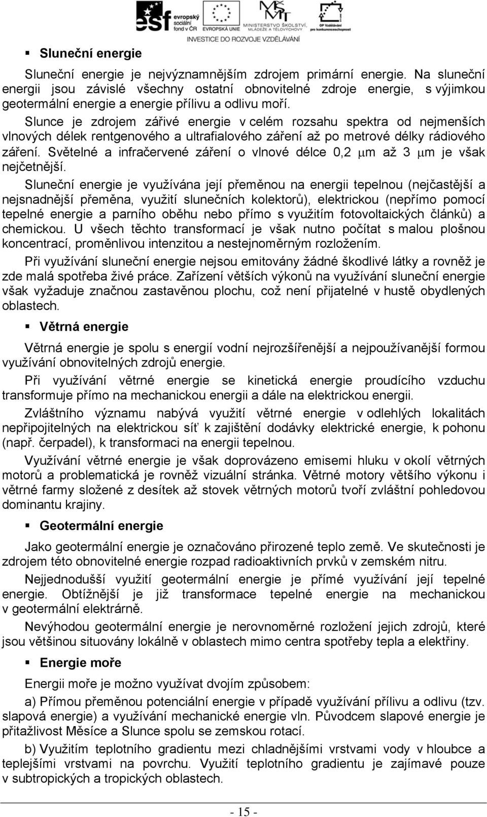 Slunce je zdrojem zářivé energie v celém rozsahu spektra od nejmenších vlnových délek rentgenového a ultrafialového záření až po metrové délky rádiového záření.