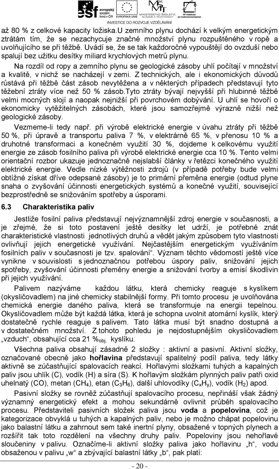 Na rozdíl od ropy a zemního plynu se geologické zásoby uhlí počítají v množství a kvalitě, v nichž se nacházejí v zemi.