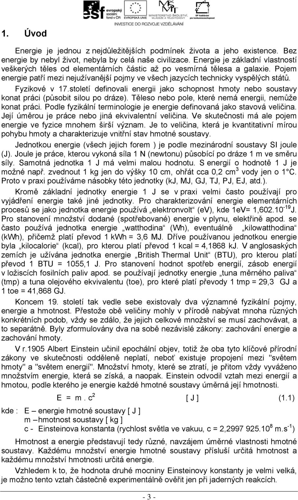 Fyzikové v 17.století definovali energii jako schopnost hmoty nebo soustavy konat práci (působit silou po dráze). Těleso nebo pole, které nemá energii, nemůže konat práci.