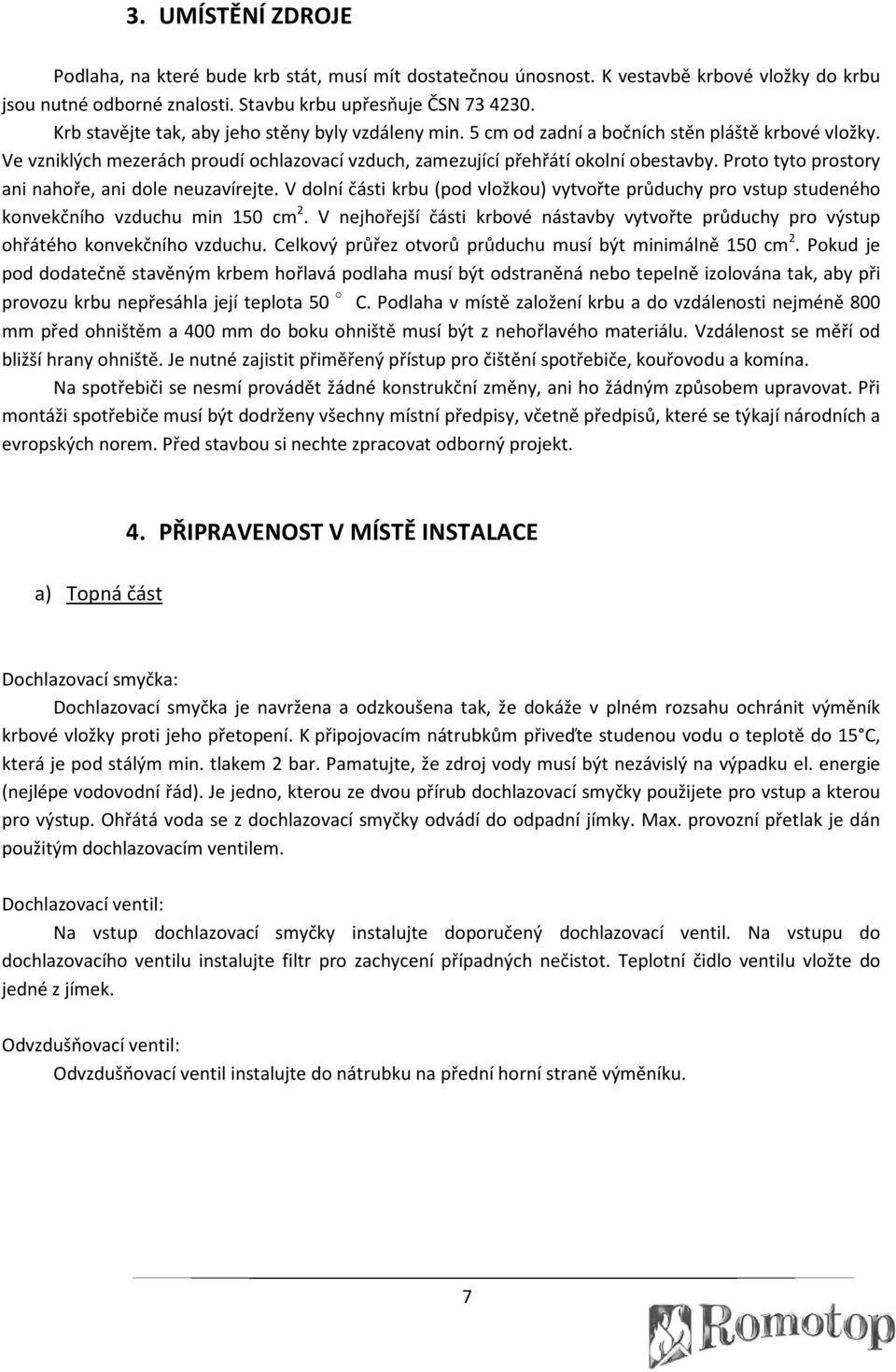 Proto tyto prostory ani nahoře, ani dole neuzavírejte. V dolní části krbu (pod vložkou) vytvořte průduchy pro vstup studeného konvekčního vzduchu min 150 cm 2.