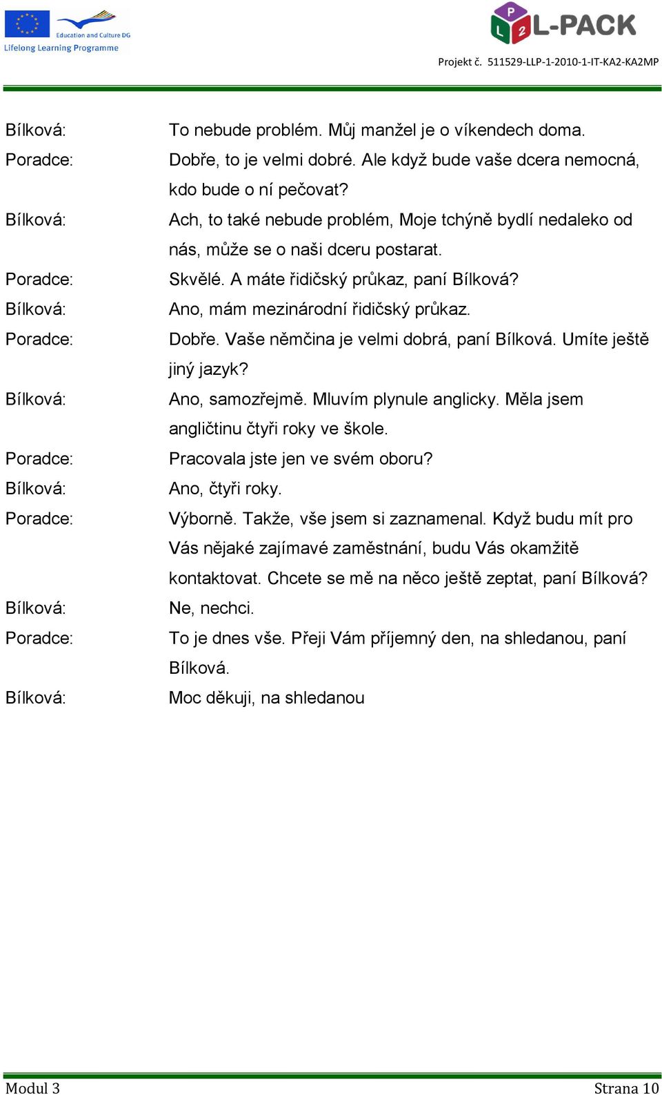 Vaše němčina je velmi dobrá, paní Bílková. Umíte ještě jiný jazyk? Ano, samozřejmě. Mluvím plynule anglicky. Měla jsem angličtinu čtyři roky ve škole. Pracovala jste jen ve svém oboru?