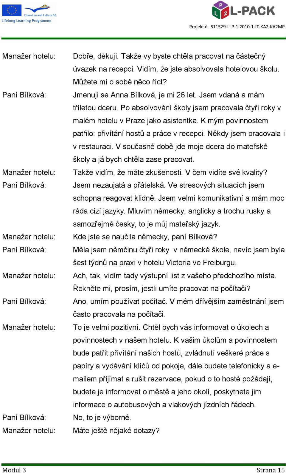 Po absolvování školy jsem pracovala čtyři roky v malém hotelu v Praze jako asistentka. K mým povinnostem patřilo: přivítání hostů a práce v recepci. Někdy jsem pracovala i v restauraci.