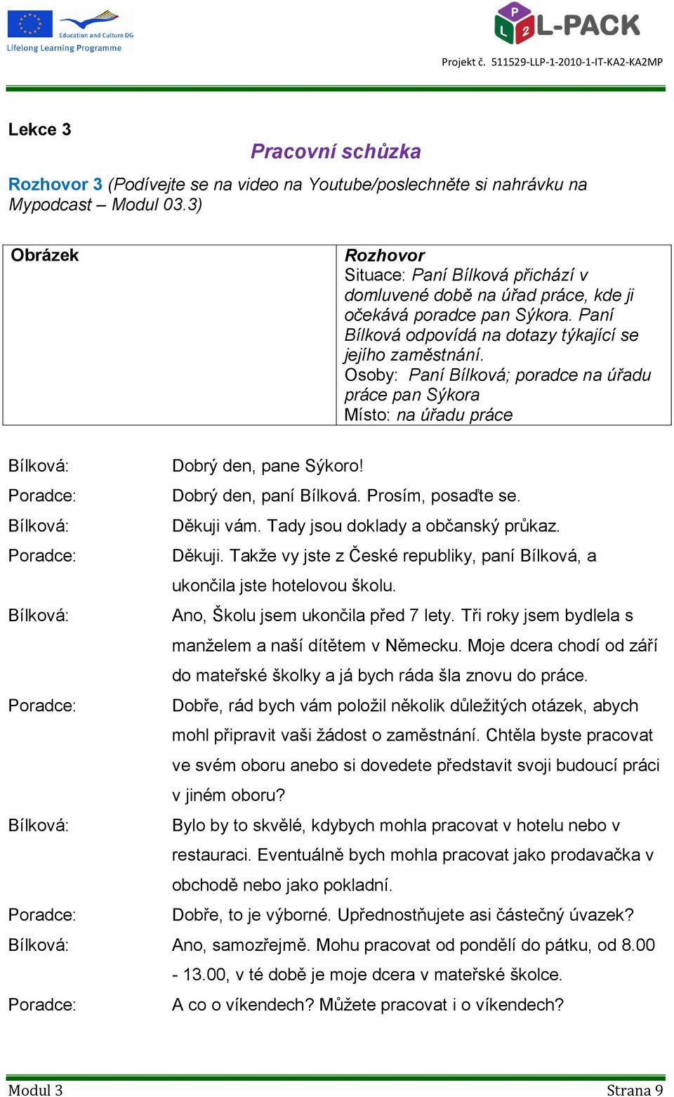 Osoby: Paní Bílková; poradce na úřadu práce pan Sýkora Místo: na úřadu práce Dobrý den, pane Sýkoro! Dobrý den, paní Bílková. Prosím, posaďte se. Děkuji vám. Tady jsou doklady a občanský průkaz.