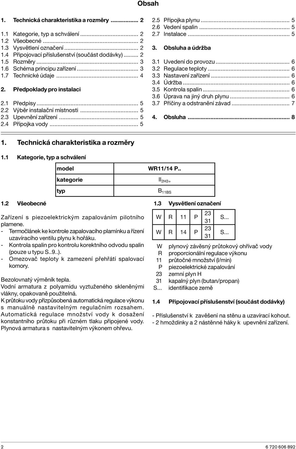 .. 5 2.6 Vedení spalin... 5 2.7 Instalace... 5 3. Obsluha a údržba 3.1 Uvedení do provozu... 6 3.2 Regulace teploty... 6 3.3 Nastavení zařízení... 6 3.4 Údržba... 6 3.5 Kontrola spalin... 6 3.6 Úprava na jiný druh plynu.