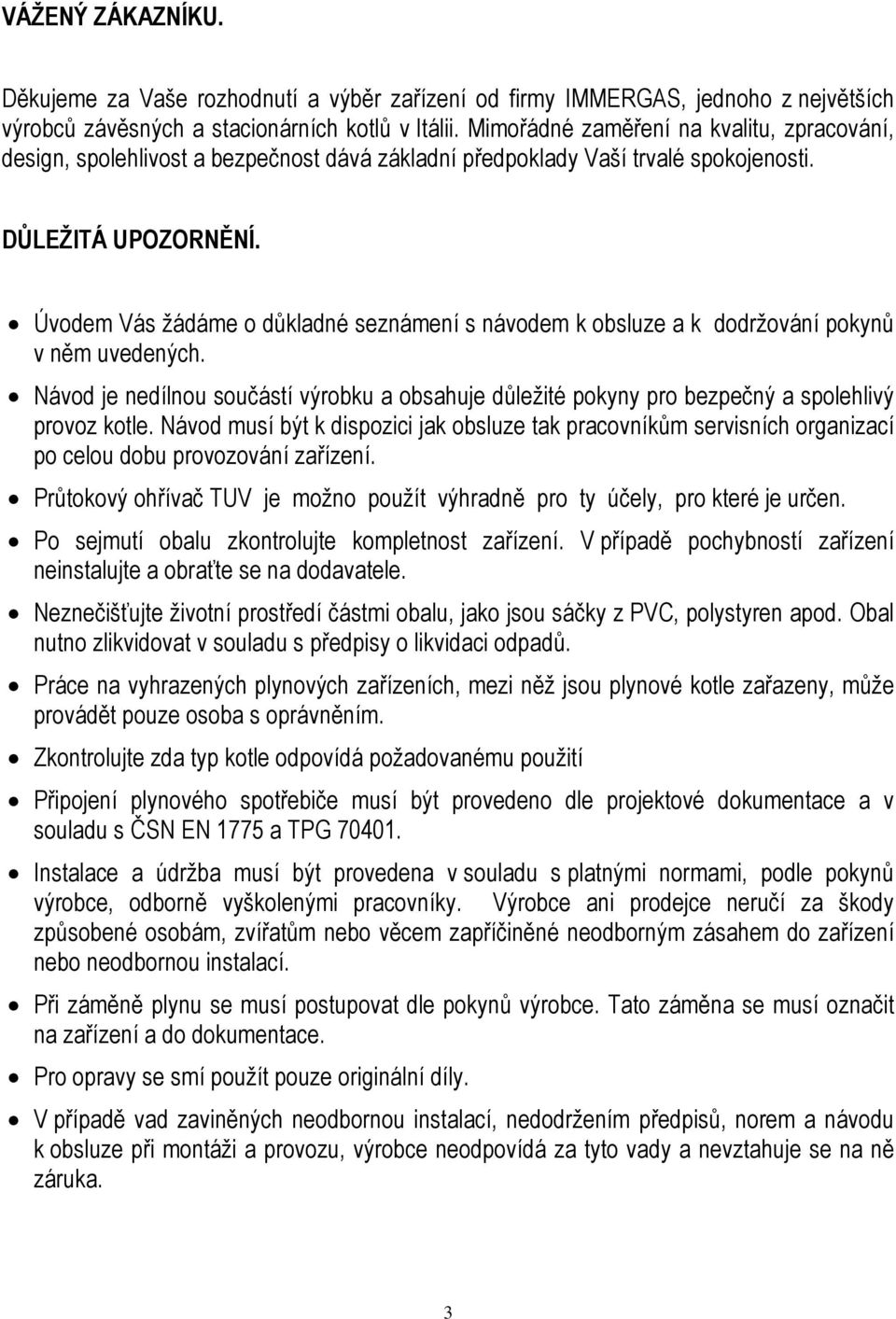 Úvodem Vás žádáme o důkladné seznámení s návodem k obsluze a k dodržování pokynů v něm uvedených. Návod je nedílnou součástí výrobku a obsahuje důležité pokyny pro bezpečný a spolehlivý provoz kotle.