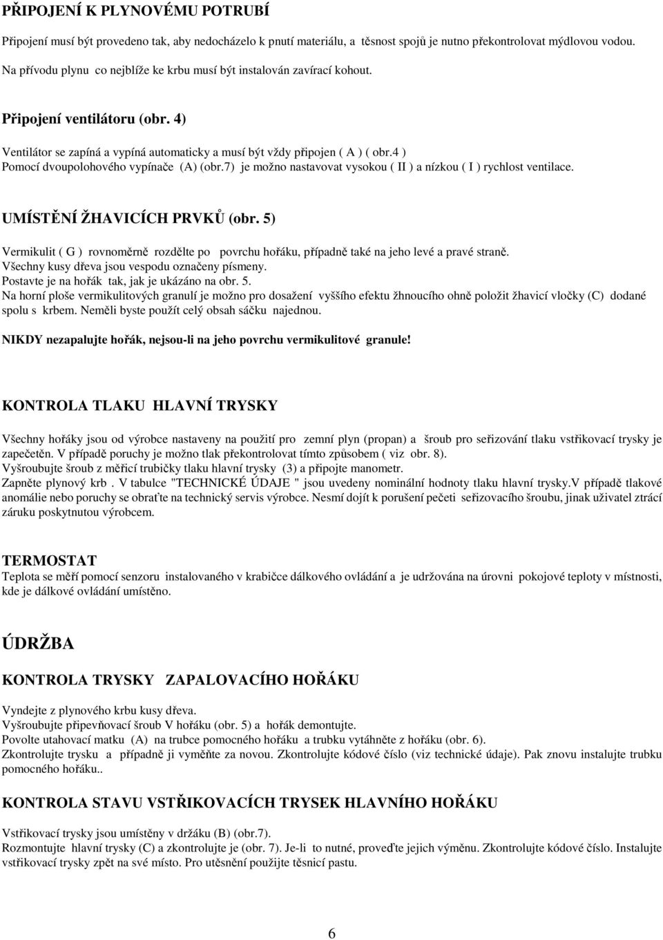 4 ) Pomocí dvoupolohového vypínače (A) (obr.7) je možno nastavovat vysokou ( II ) a nízkou ( I ) rychlost ventilace. UMÍSTĚNÍ ŽHAVICÍCH PRVKŮ (obr.