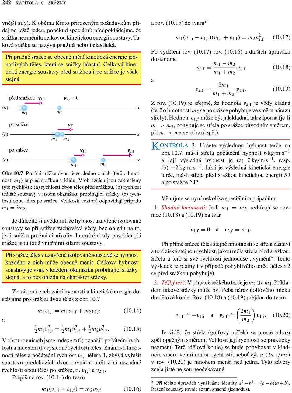 Celkoá kinetická energie soustay před srážkou i po srážce je šak stejná. (a) (b) (c) před srážkou při srážce po srážce 1,i 2,i = 0 m 1 m 2 m 1 m 2 T 1,f 2,f m 1 m 2 Obr. 10.7 Pružná srážka dou těles.