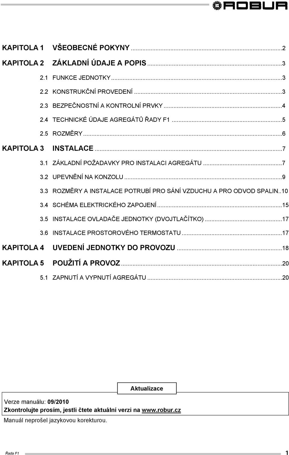 3 ROZMĚRY A INSTALACE POTRUBÍ PRO SÁNÍ VZDUCHU A PRO ODVOD SPALIN..10 3.4 SCHÉMA ELEKTRICKÉHO ZAPOJENÍ...15 3.5 INSTALACE OVLADAČE JEDNOTKY (DVOJTLAČÍTKO)...17 3.