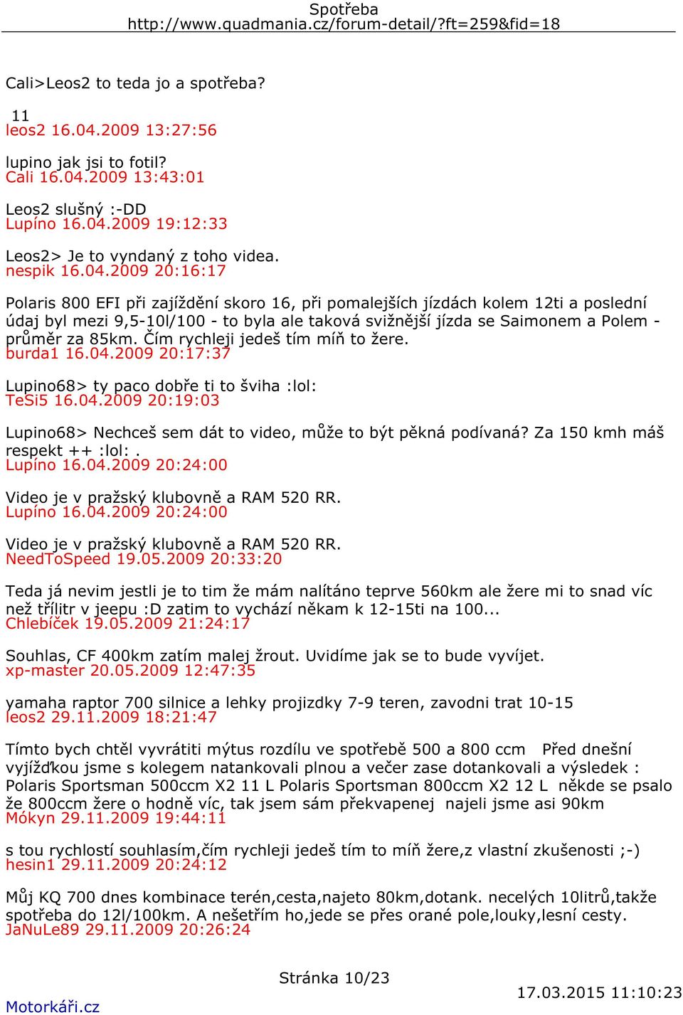 2009 20:16:17 Polaris 800 EFI při zajíždění skoro 16, při pomalejších jízdách kolem 12ti a poslední údaj byl mezi 9,5-10l/100 - to byla ale taková svižnější jízda se Saimonem a Polem - průměr za 85km.