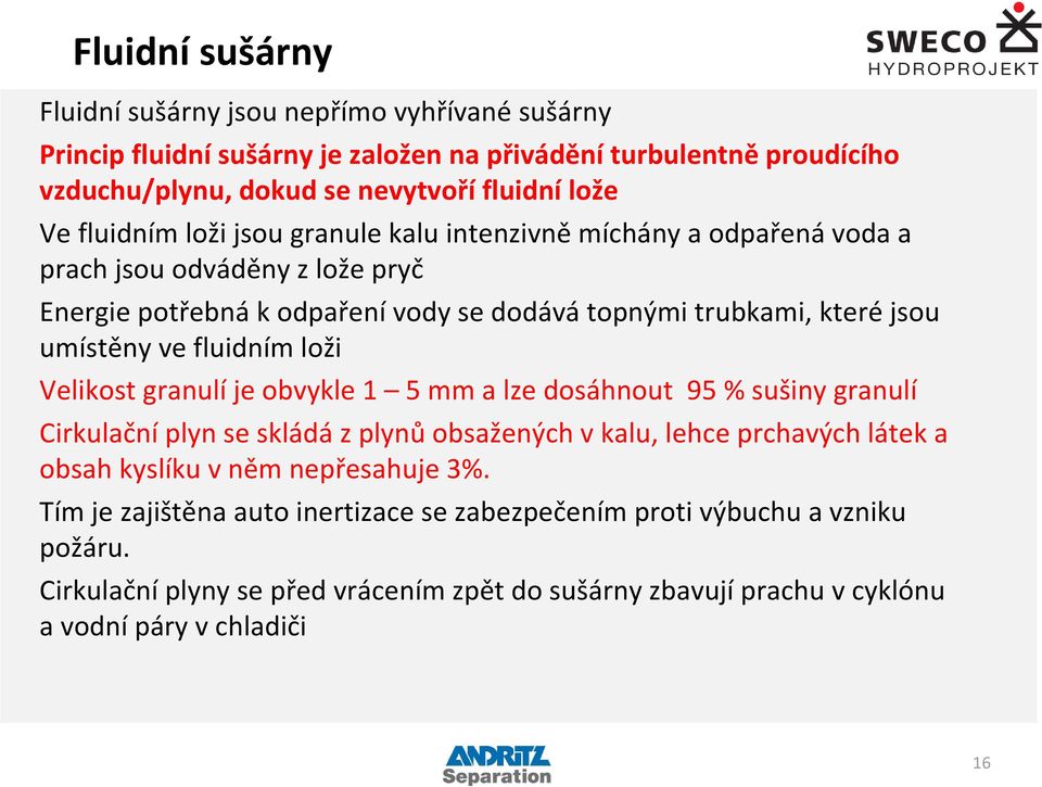 fluidním loži Velikost granulí je obvykle 1 5 mm a lze dosáhnout 95 % sušiny granulí Cirkulační plyn se skládá z plynů obsažených v kalu, lehce prchavých látek a obsah kyslíku v něm