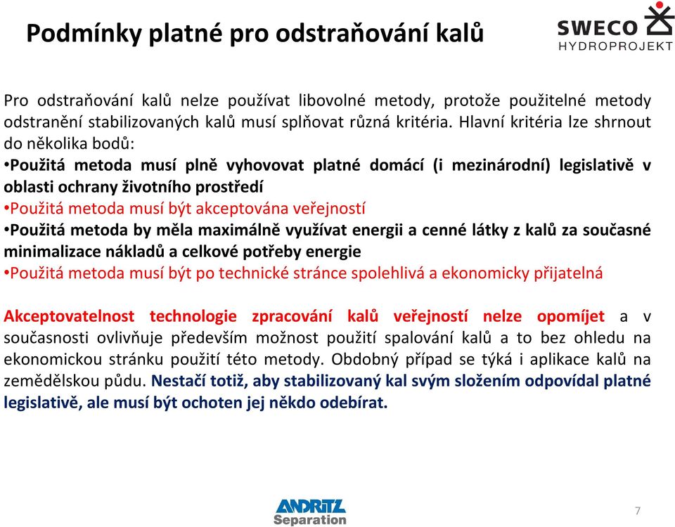 veřejností Použitá metoda by měla maximálně využívat energii a cenné látky z kalů za současné minimalizace nákladů a celkové potřeby energie Použitá metoda musí být po technické stránce spolehlivá a