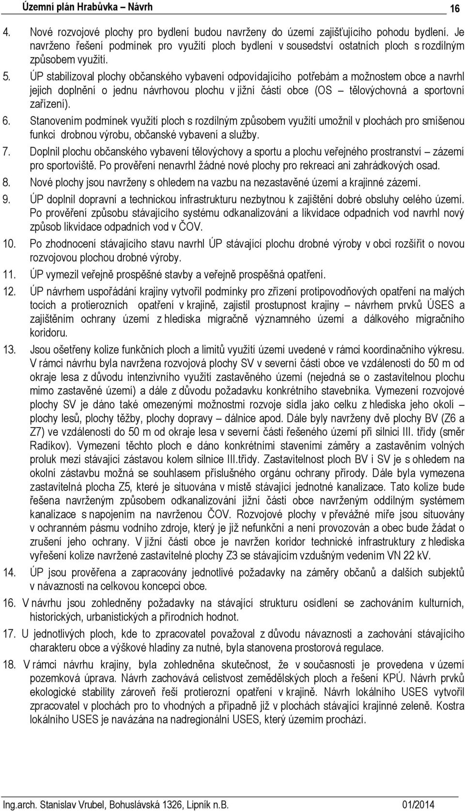 ÚP stabilizoval plochy občanského vybavení odpovídajícího potřebám a možnostem obce a navrhl jejich doplnění o jednu návrhovou plochu v jižní části obce (OS tělovýchovná a sportovní zařízení). 6.