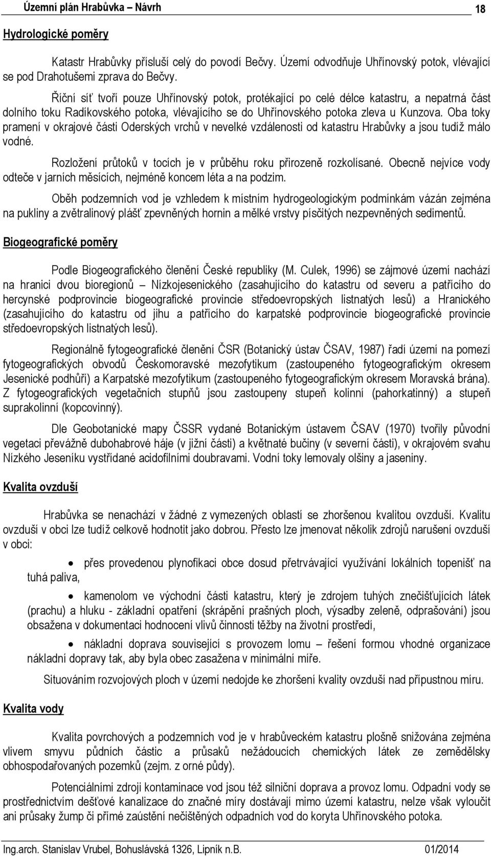 Oba toky pramení v okrajové části Oderských vrchů v nevelké vzdálenosti od katastru Hrabůvky a jsou tudíž málo vodné. Rozložení průtoků v tocích je v průběhu roku přirozeně rozkolísané.