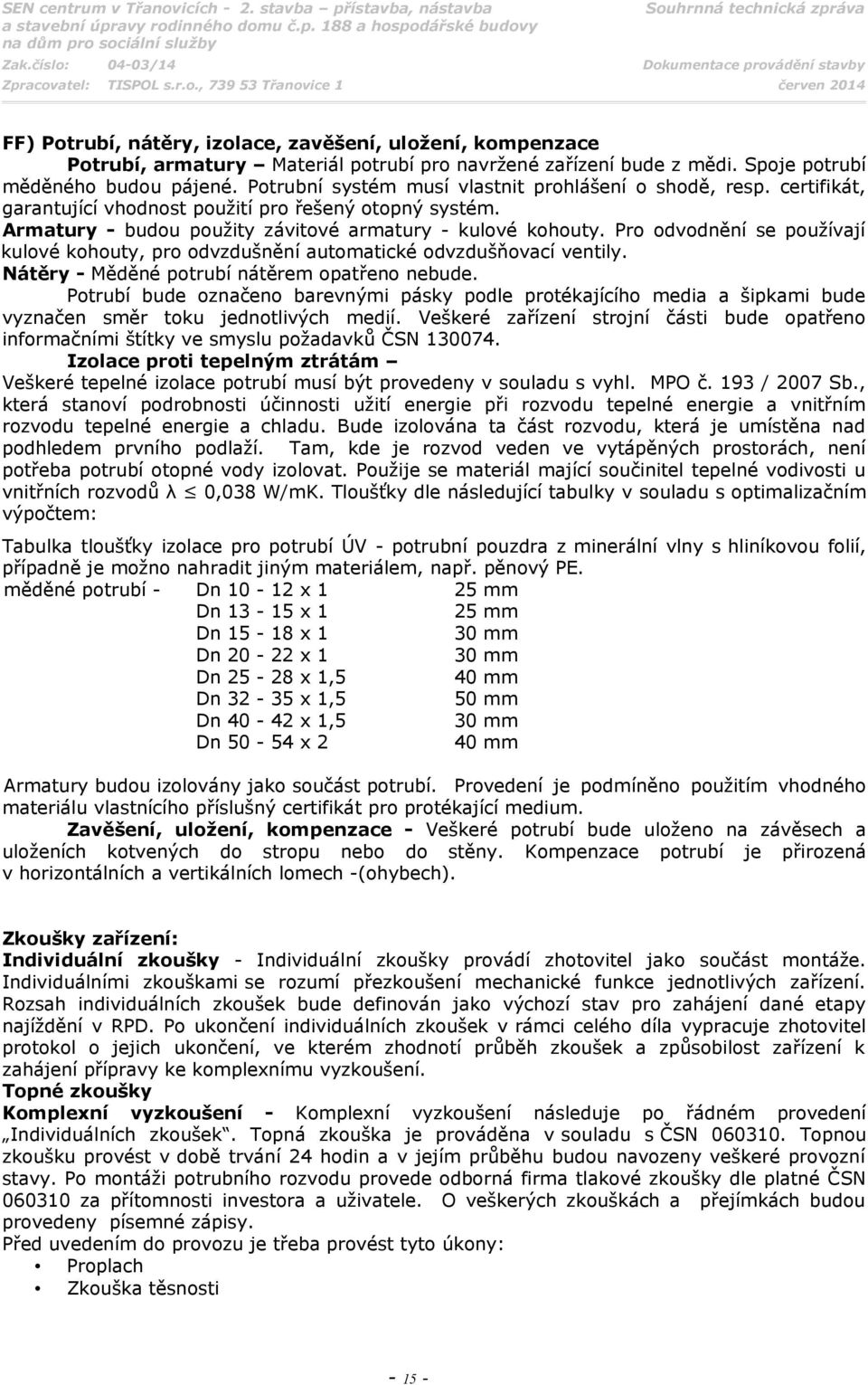 Pro odvodnění se používají kulové kohouty, pro odvzdušnění automatické odvzdušňovací ventily. Nátěry - Měděné potrubí nátěrem opatřeno nebude.