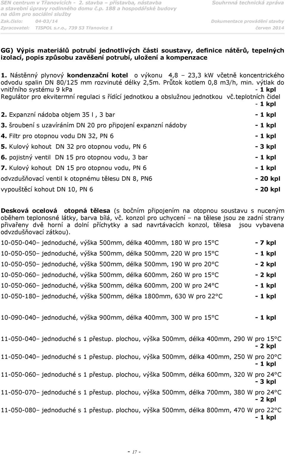 výtlak do vnitřního systému 9 kpa - 1 kpl Regulátor pro ekvitermní regulaci s řídící jednotkou a obslužnou jednotkou vč.teplotních čidel - 1 kpl 2. Expanzní nádoba objem 35 l, 3 bar - 1 kpl 3.