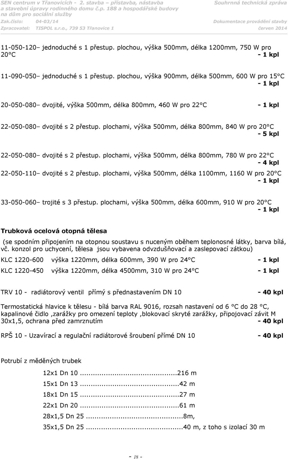 plochami, výška 500mm, délka 800mm, 840 W pro 20 C - 5 kpl 22-050-080 dvojité s 2 přestup. plochami, výška 500mm, délka 800mm, 780 W pro 22 C - 4 kpl 22-050-110 dvojité s 2 přestup.