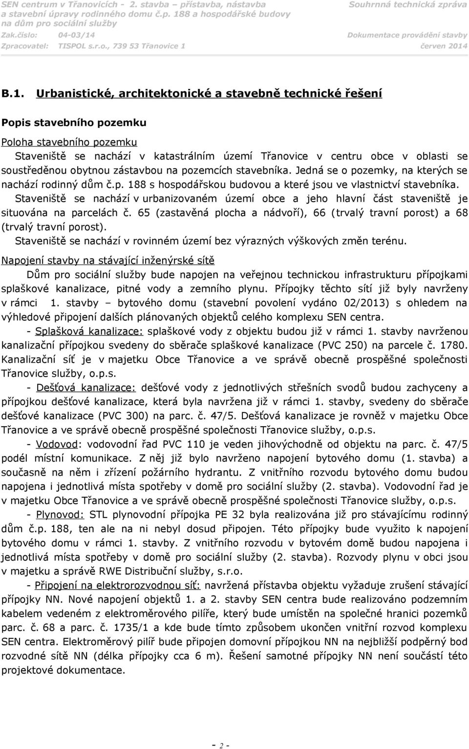 Staveniště se nachází v urbanizovaném území obce a jeho hlavní část staveniště je situována na parcelách č. 65 (zastavěná plocha a nádvoří), 66 (trvalý travní porost) a 68 (trvalý travní porost).