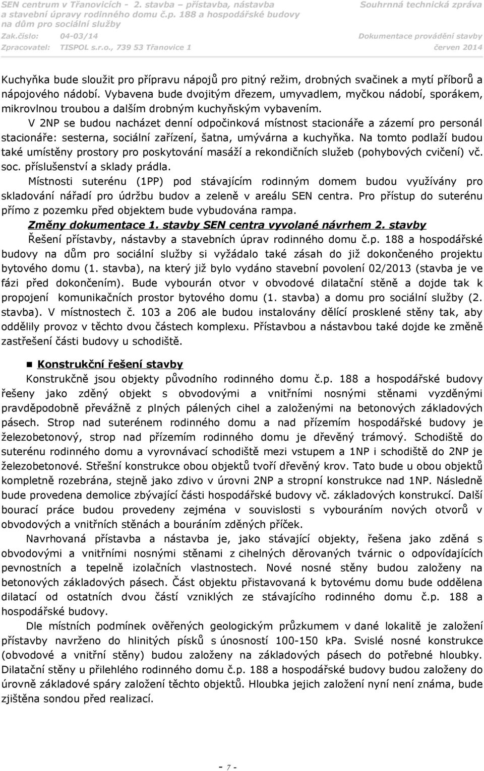 V 2NP se budou nacházet denní odpočinková místnost stacionáře a zázemí pro personál stacionáře: sesterna, sociální zařízení, šatna, umývárna a kuchyňka.