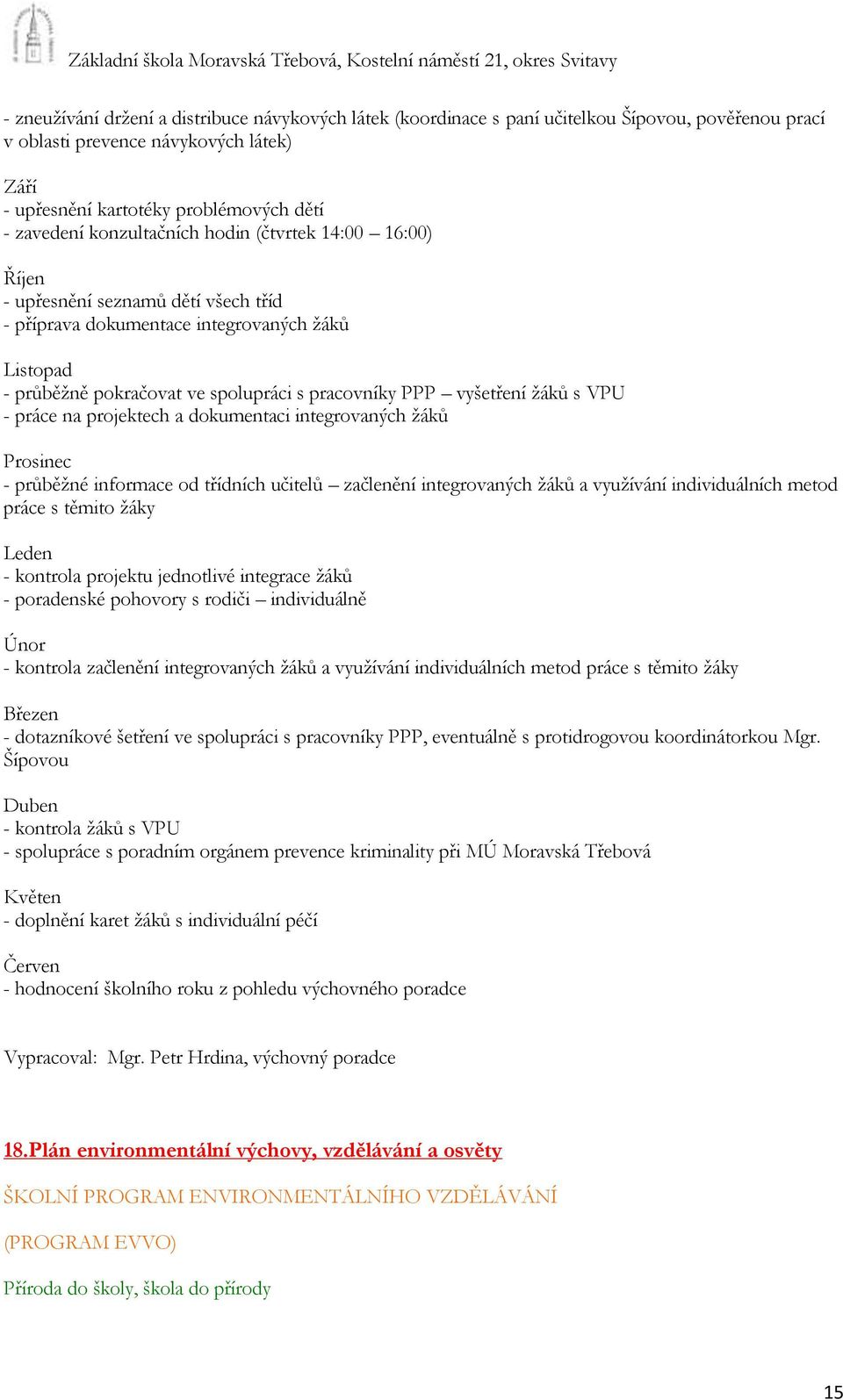 ţáků s VPU - práce na projektech a dokumentaci integrovaných ţáků Prosinec - průběţné informace od třídních učitelů začlenění integrovaných ţáků a vyuţívání individuálních metod práce s těmito ţáky