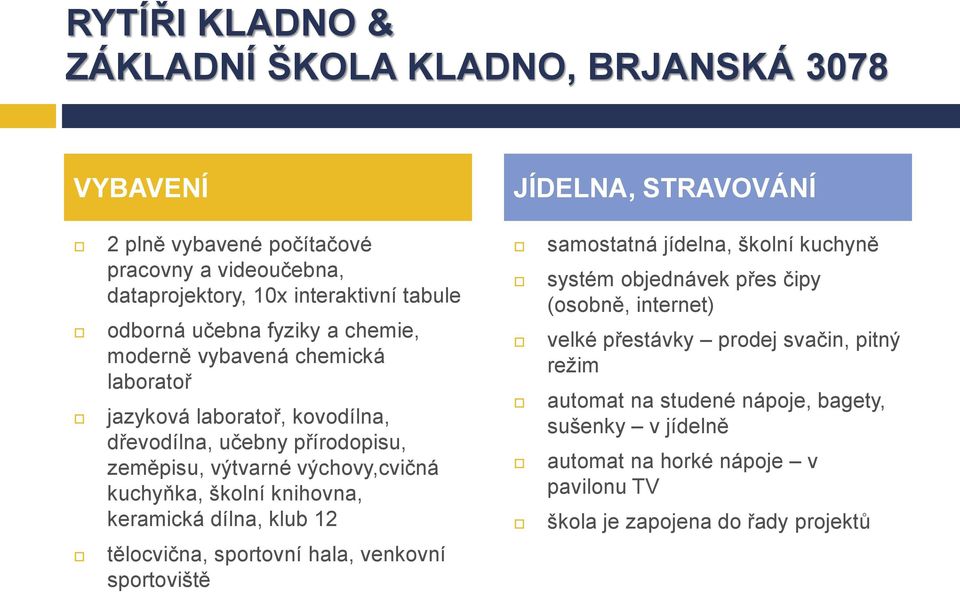 kuchyňka, školní knihovna, keramická dílna, klub 1 samostatná jídelna, školní kuchyně systém objednávek přes čipy (osobně, internet) velké přestávky prodej svačin, pitný