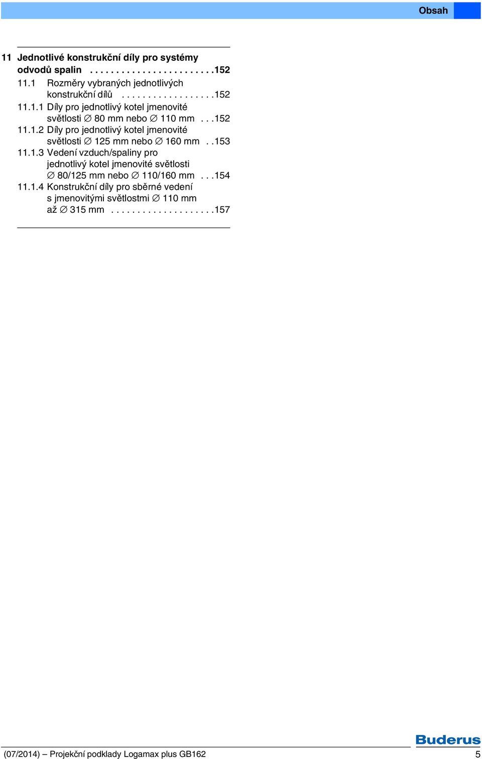 .153 11.1.3 Vedení vzduch/spaliny pro jednotlivý kotel jmenovité světlosti 80/125 mm nebo 110/160 mm...154 11.1.4 Konstrukční díly pro sběrné vedení s jmenovitými světlostmi 110 mm až 315 mm.