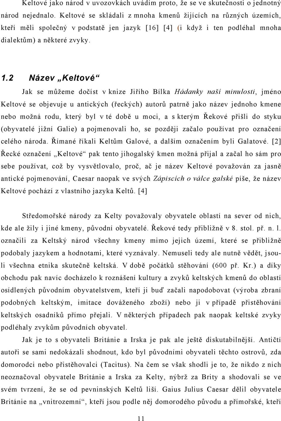 2 Název Keltové Jak se můžeme dočíst v knize Jiřího Bílka Hádanky naší minulosti, jméno Keltové se objevuje u antických (řeckých) autorů patrně jako název jednoho kmene nebo možná rodu, který byl v