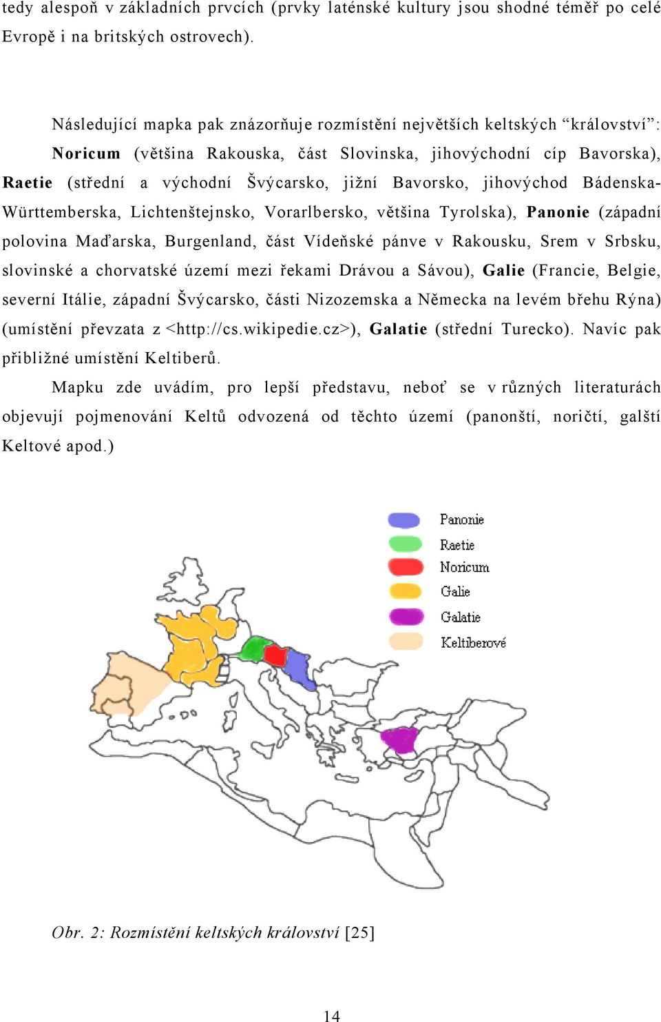 Bavorsko, jihovýchod Bádenska- Württemberska, Lichtenštejnsko, Vorarlbersko, většina Tyrolska), Panonie (západní polovina Maďarska, Burgenland, část Vídeňské pánve v Rakousku, Srem v Srbsku,