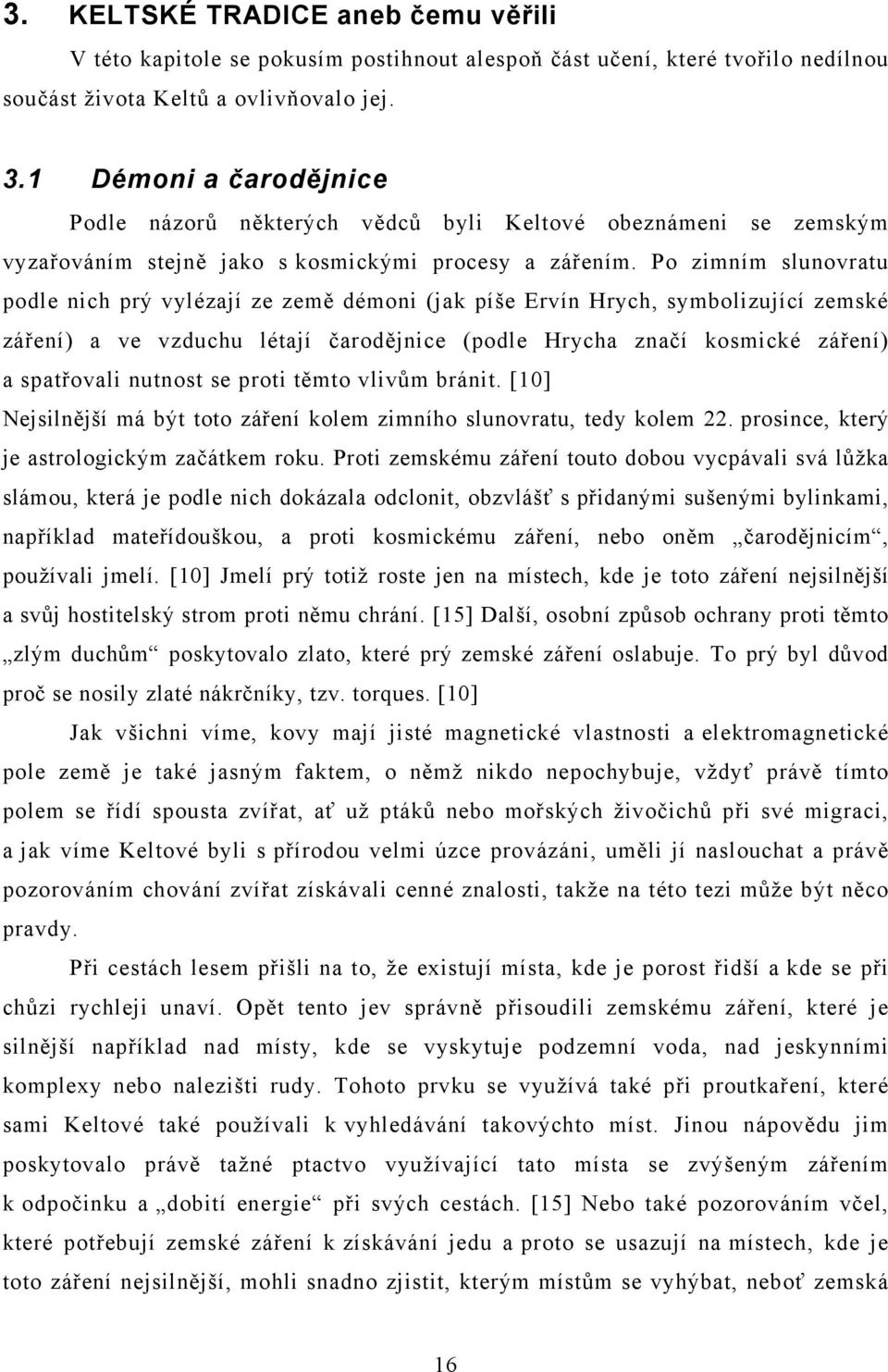 Po zimním slunovratu podle nich prý vylézají ze země démoni (jak píše Ervín Hrych, symbolizující zemské záření) a ve vzduchu létají čarodějnice (podle Hrycha značí kosmické záření) a spatřovali