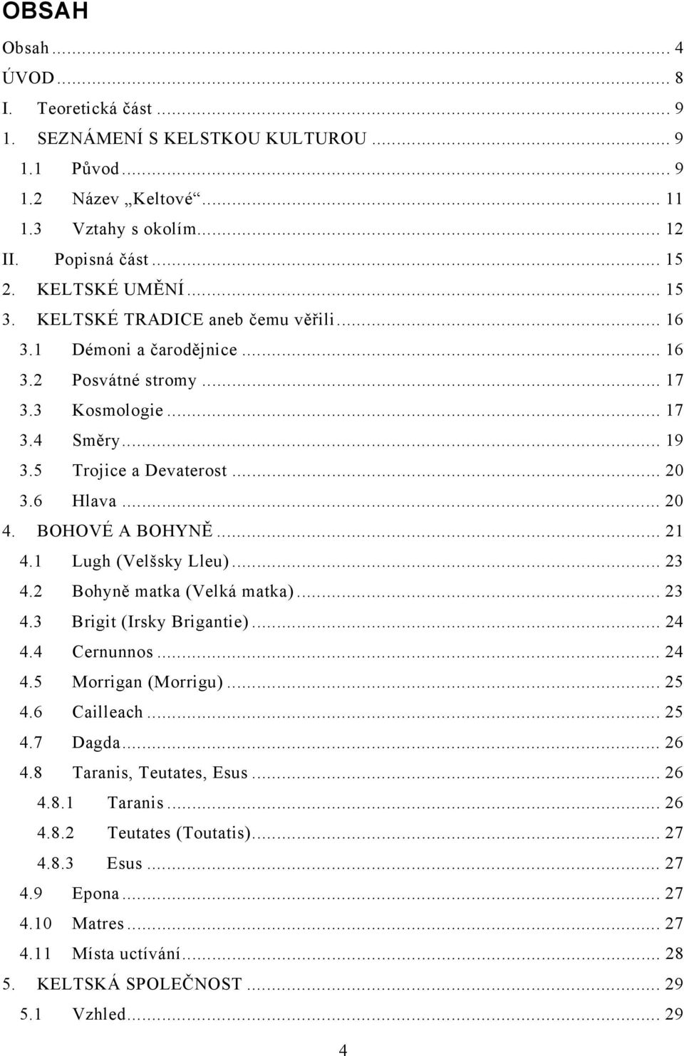 .. 21 4.1 Lugh (Velšsky Lleu)... 23 4.2 Bohyně matka (Velká matka)... 23 4.3 Brigit (Irsky Brigantie)... 24 4.4 Cernunnos... 24 4.5 Morrigan (Morrigu)... 25 4.6 Cailleach... 25 4.7 Dagda... 26 4.