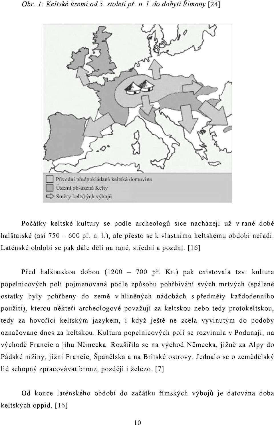 kultura popelnicových polí pojmenovaná podle způsobu pohřbívání svých mrtvých (spálené ostatky byly pohřbeny do země v hliněných nádobách s předměty každodenního použití), kterou někteří archeologové