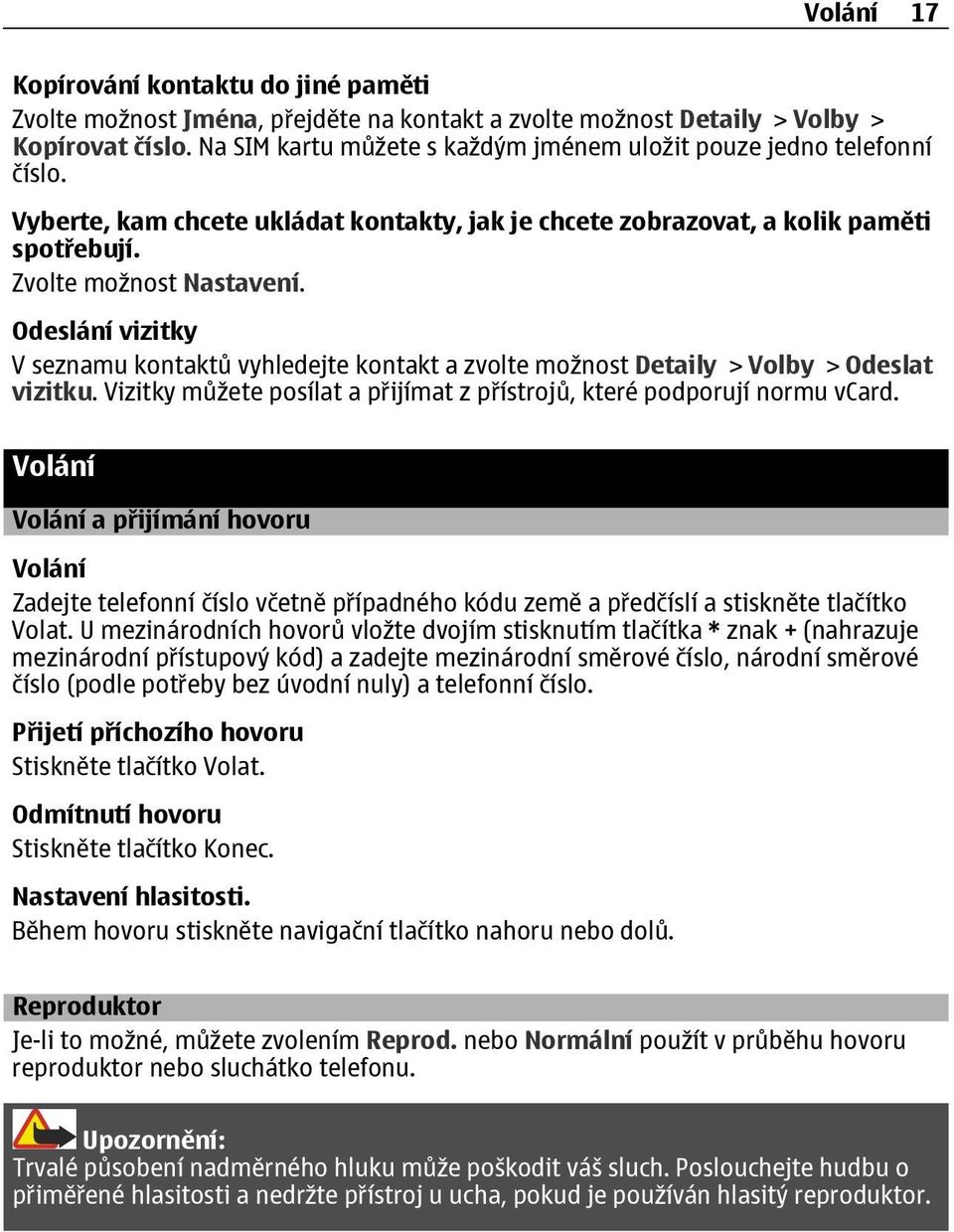 Odeslání vizitky V seznamu kontaktů vyhledejte kontakt a zvolte možnost Detaily > Volby > Odeslat vizitku. Vizitky můžete posílat a přijímat z přístrojů, které podporují normu vcard.