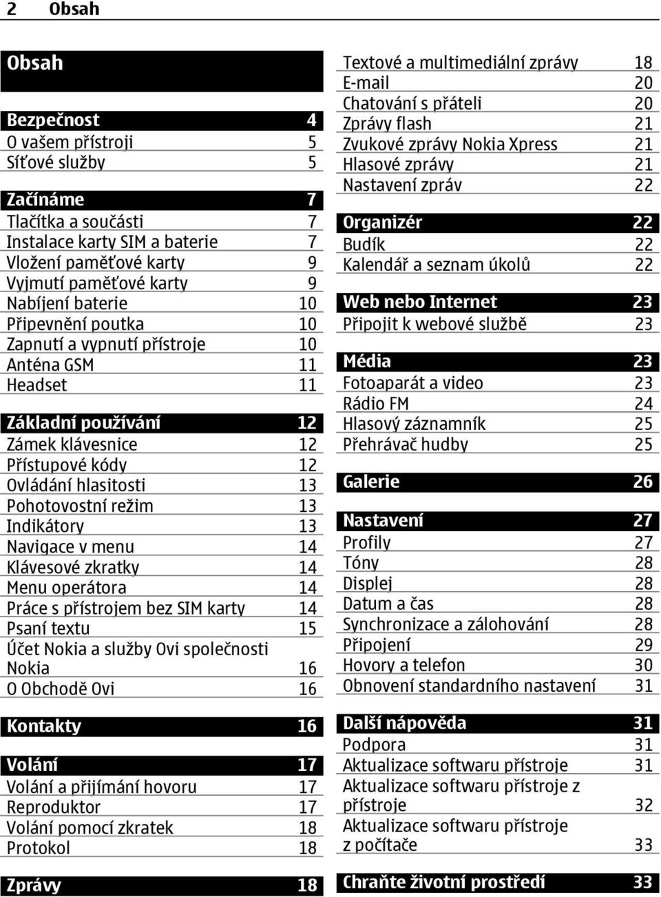 Navigace v menu 14 Klávesové zkratky 14 Menu operátora 14 Práce s přístrojem bez SIM karty 14 Psaní textu 15 Účet Nokia a služby Ovi společnosti Nokia 16 O Obchodě Ovi 16 Kontakty 16 Volání 17 Volání