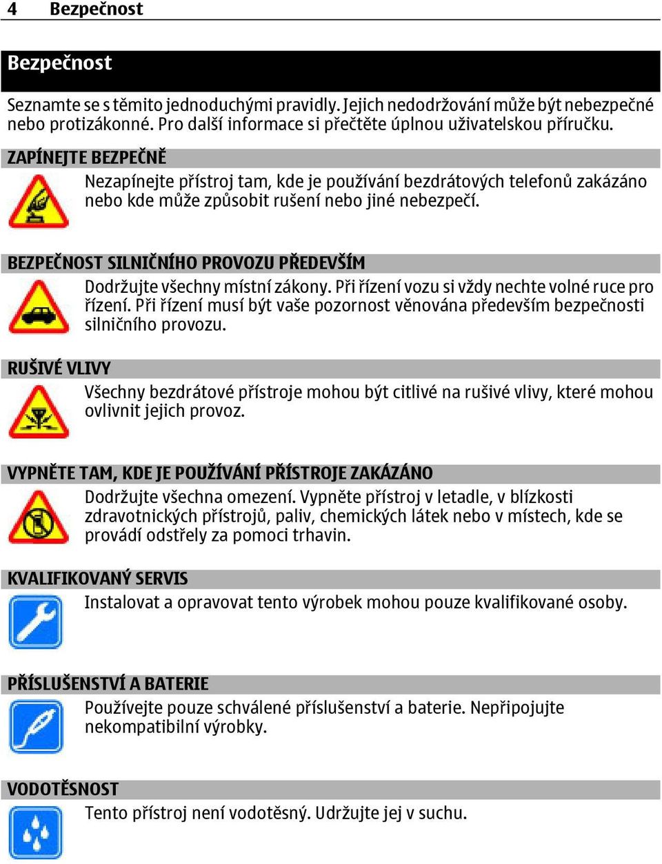 BEZPEČNOST SILNIČNÍHO PROVOZU PŘEDEVŠÍM Dodržujte všechny místní zákony. Při řízení vozu si vždy nechte volné ruce pro řízení.