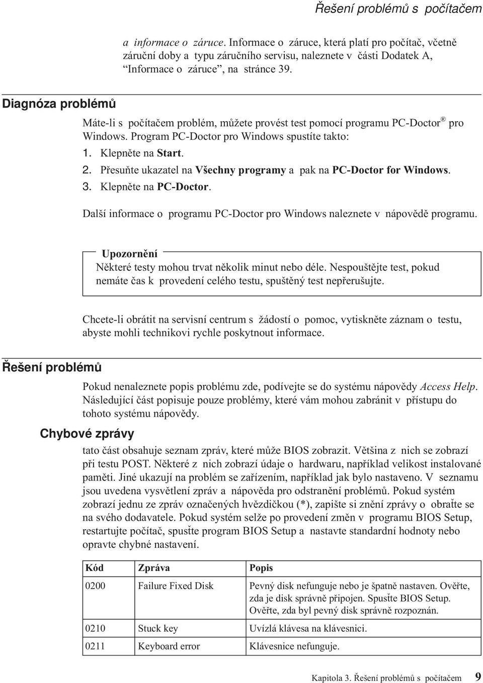 Diagnóza problémů Máte-li s počítačem problém, můžete provést test pomocí programu PC-Doctor pro Windows. Program PC-Doctor pro Windows spustíte takto: 1. Klepněte na Start. 2.