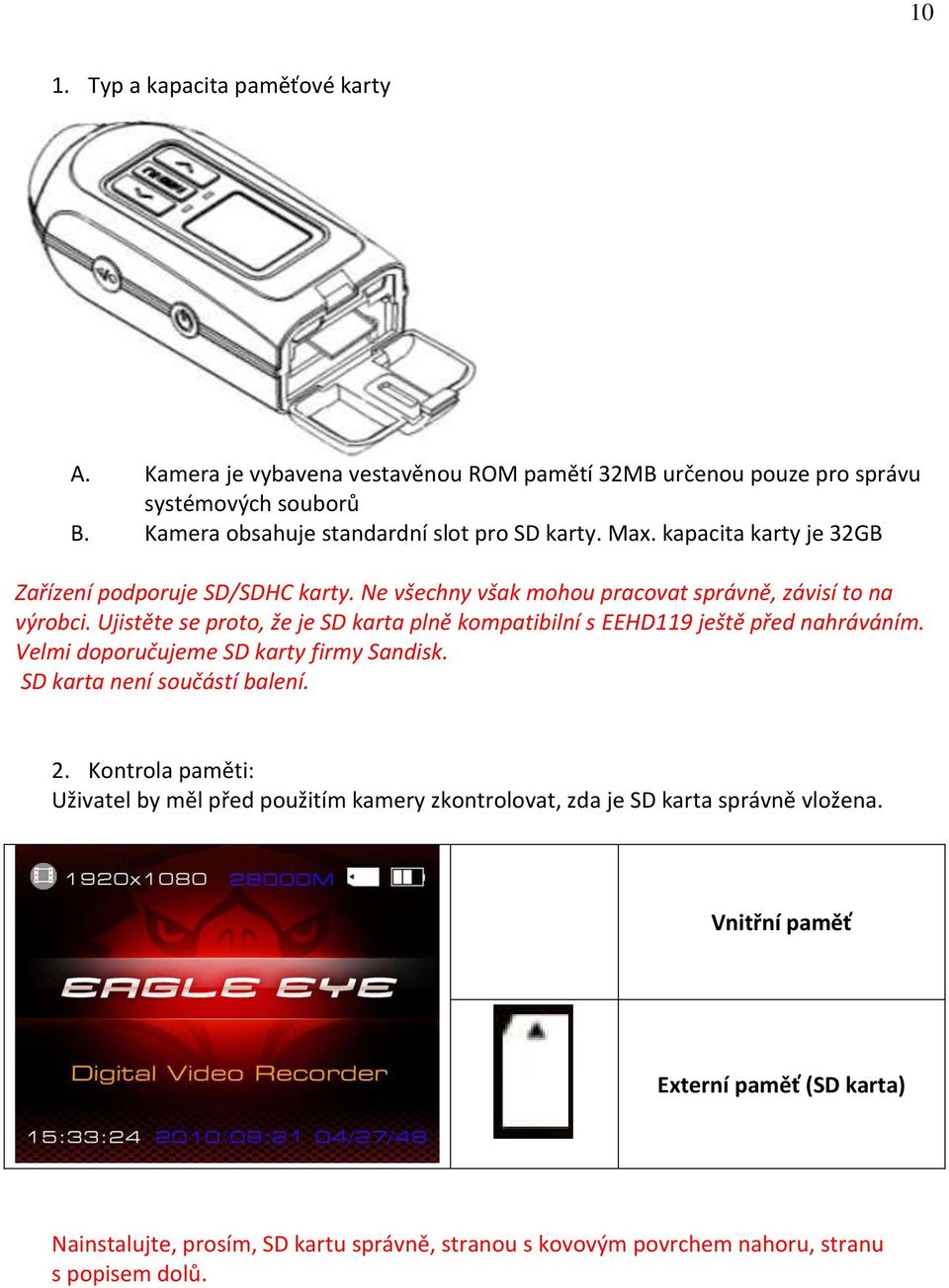 Ujistěte se proto, že je SD karta plně kompatibilní s EEHD119 ještě před nahráváním. Velmi doporučujeme SD karty firmy Sandisk. SD karta není součástí balení. 2.