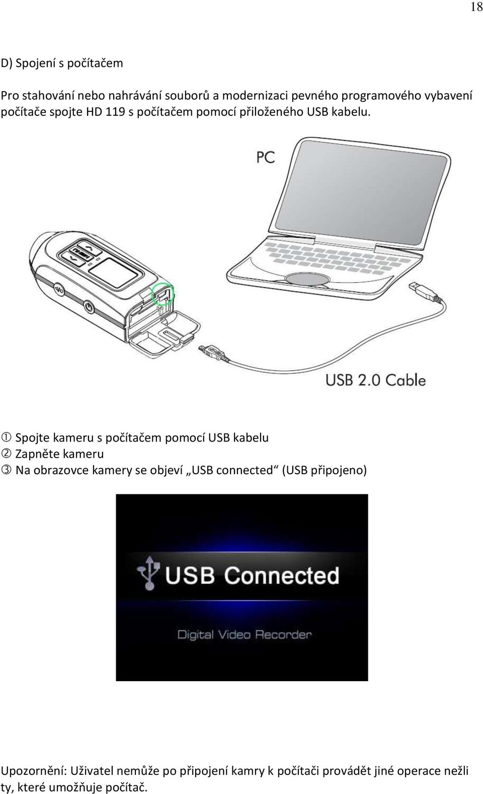 Spojte kameru s počítačem pomocí USB kabelu Zapněte kameru Na obrazovce kamery se objeví USB
