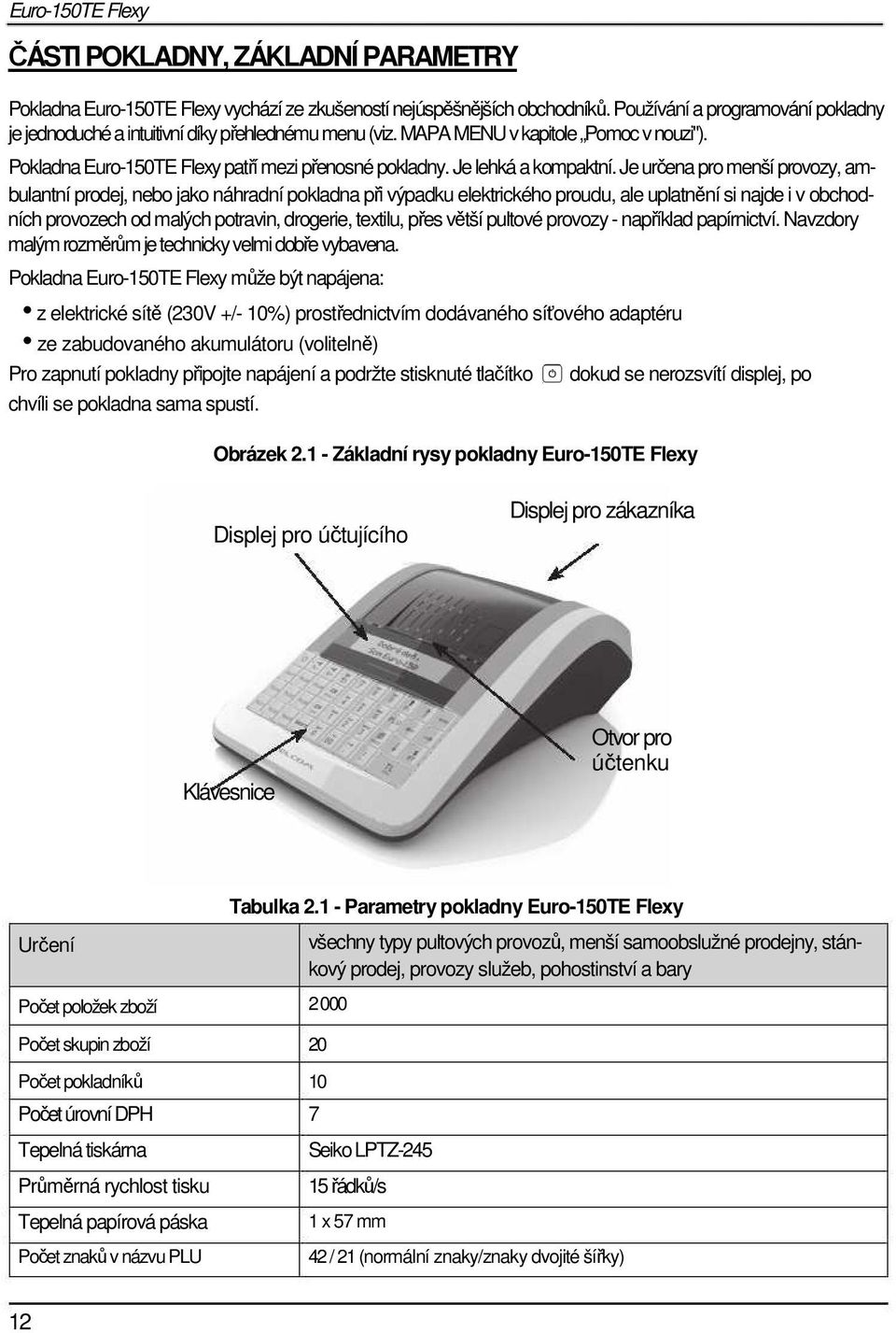 Je určena pro menší provozy, ambulantní prodej, nebo jako náhradní pokladna při výpadku elektrického proudu, ale uplatnění si najde i v obchodních provozech od malých potravin, drogerie, textilu,