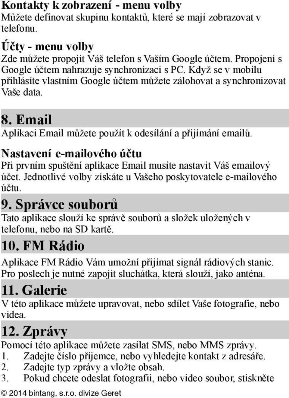 Email Aplikaci Email můžete použít k odesílání a přijímání emailů. Nastavení e-mailového účtu Při prvním spuštění aplikace Email musíte nastavit Váš emailový účet.