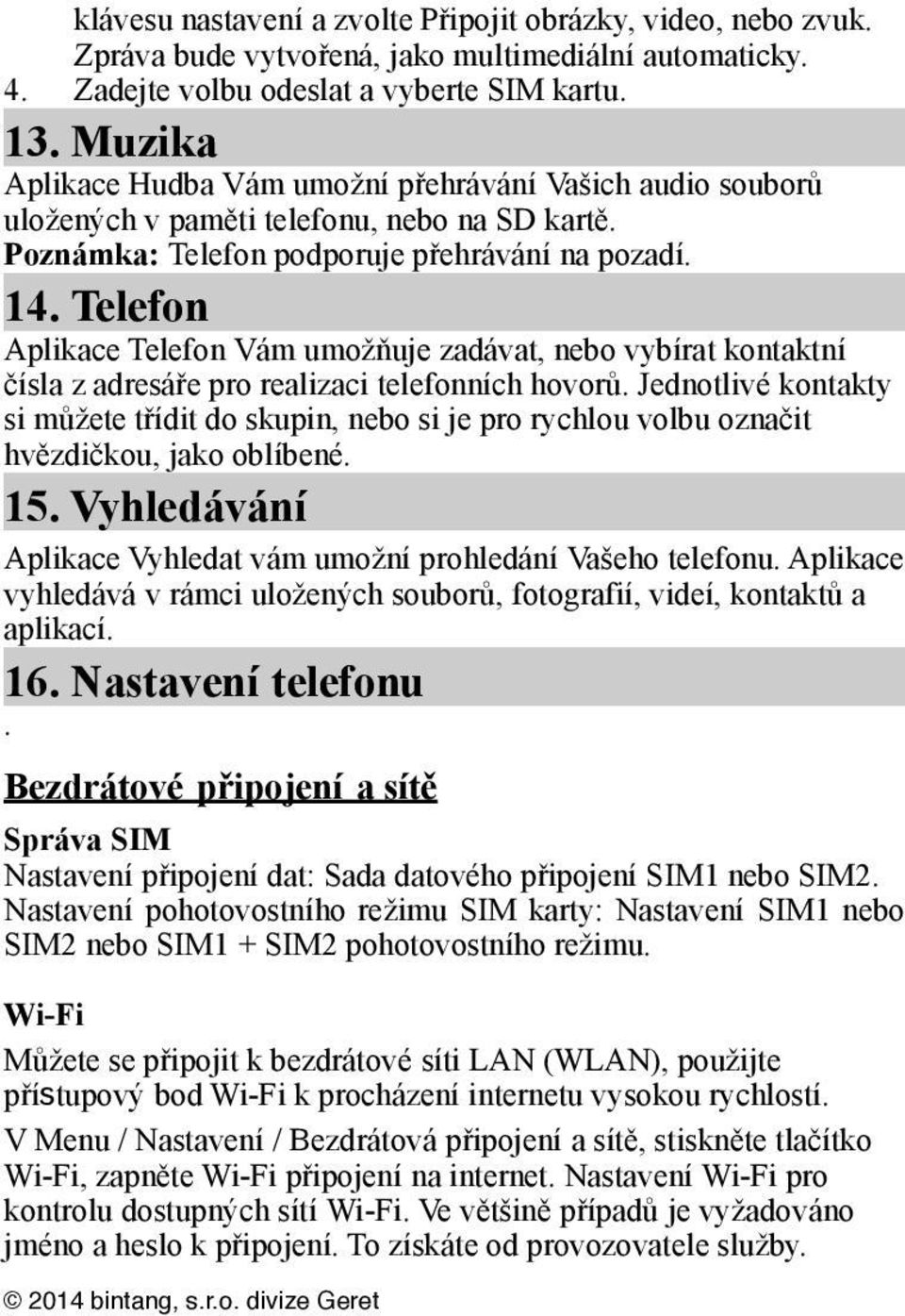 Telefon Aplikace Telefon Vám umožňuje zadávat, nebo vybírat kontaktní čísla z adresáře pro realizaci telefonních hovorů.