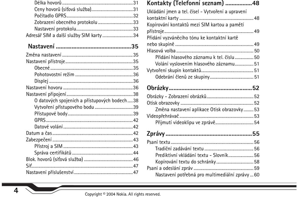 ..38 Vytvoøení pøístupového bodu...39 Pøístupové body...39 GPRS...42 Datové volání...42 Datum a èas...42 Zabezpeèení...43 Pøístroj a SIM...43 Správa certifikátù...44 Blok. hovorù (sí»ová slu¾ba).