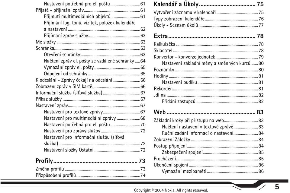 ..66 Zobrazení zpráv v SIM kartì...66 Informaèní slu¾ba (sí»ová slu¾ba)...67 Pøíkaz slu¾by...67 Nastavení zpráv...67 Nastavení pro textové zprávy...67 Nastavení pro multimediální zprávy.