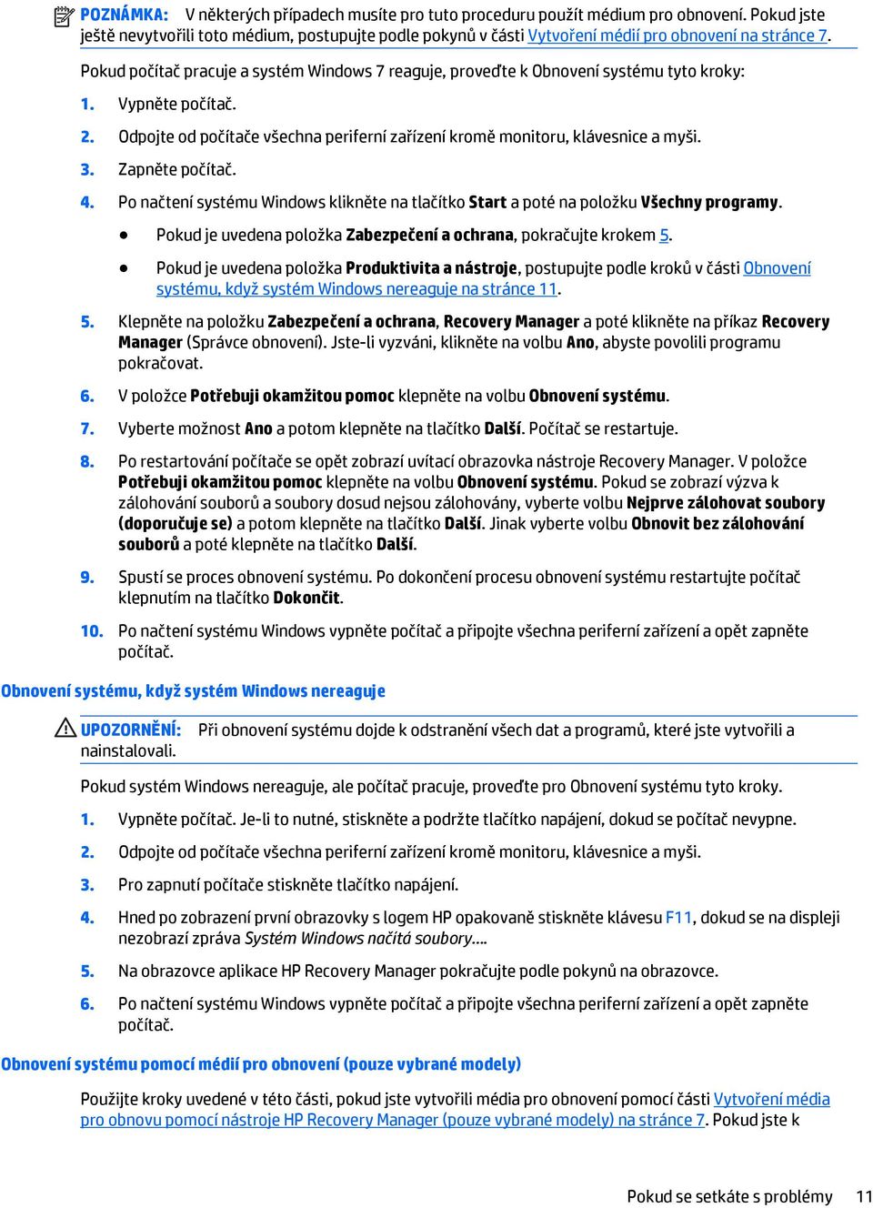 Pokud počítač pracuje a systém Windows 7 reaguje, proveďte k Obnovení systému tyto kroky: 1. Vypněte počítač. 2. Odpojte od počítače všechna periferní zařízení kromě monitoru, klávesnice a myši. 3.