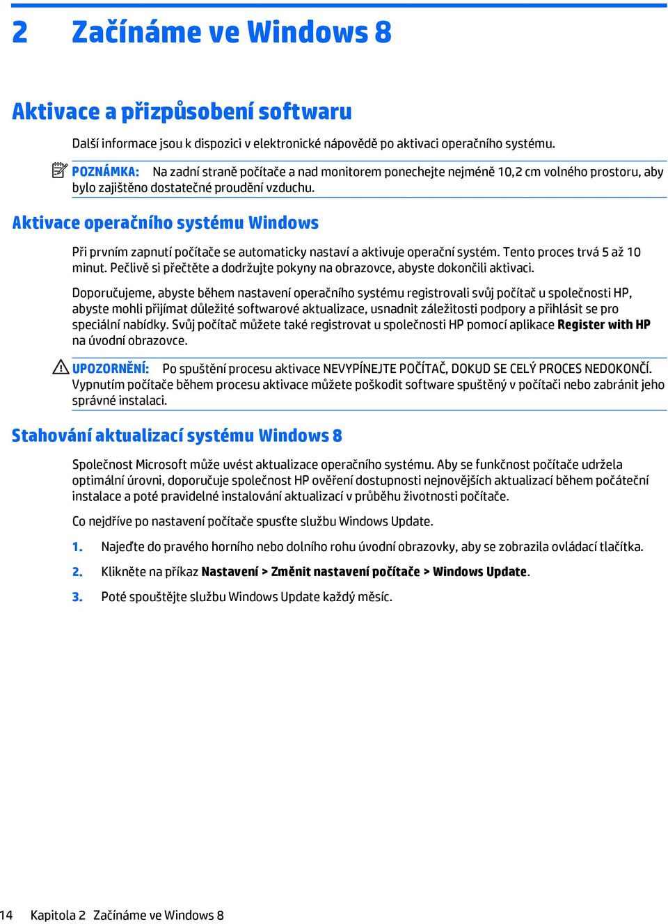 Aktivace operačního systému Windows Při prvním zapnutí počítače se automaticky nastaví a aktivuje operační systém. Tento proces trvá 5 až 10 minut.